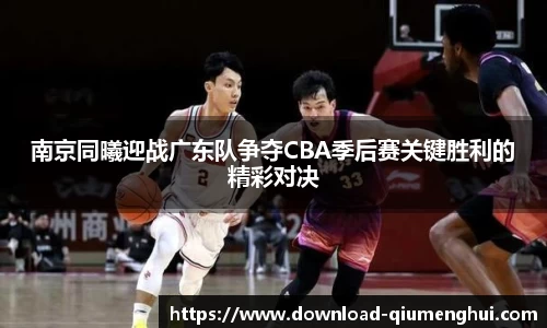 南京同曦迎战广东队争夺CBA季后赛关键胜利的精彩对决